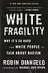 White fragility : why it's so hard for white people... by Robin J DiAngelo