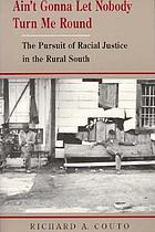 Ain't gonna let nobody turn me round : the pursuit of racial justice in the rural South