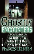 Ghostly encounters : true stories of America's haunted inns and hotels