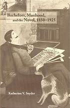 Bachelors, manhood, and the novel, 1850-1925