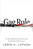 Gag rule : on the suppression of dissent and the stifling of democracy