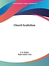 Church symbolism; an explanation of the more important symbols of the Old and New Testament, the primitive, the mediaeval and the modern church