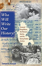 Who will write our history? : Emanuel Ringelblum, the Warsaw Ghetto, and the Oyneg Shabes Archive