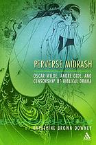 Perverse Midrash : Oscar Wilde, André Gide, and censorship of biblical drama