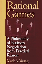 Rational games : a philosophy of business negotiation from practical reason