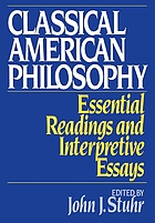 Classical American philosophy : essential readings and interpretive essays