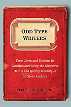 Odd type writers : from Joyce and Dickens to Wharton and Welty, the obsessive habits and quirky techniques of great authors