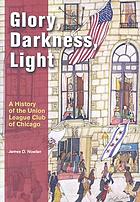 Glory, darkness, light : a history of the Union League Club of Chicago