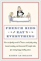 French kids eat everything : how our family moved to France, cured picky eating, banished snacking, and discovered 10 simple rules for raising healthy, happy eaters