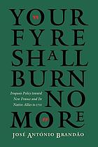Your fyre shall burn no more : Iroquois policy toward new France and its native allies to 1701