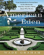 American Eden : from Monticello to Central Park to our backyards : what our gardens tell us about who we are