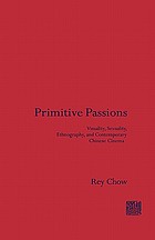 Primitive passions : visuality, sexuality, ethnography, and contemporary Chinese cinema