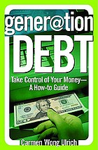 Generation debt : take control of your money, a how-to guide
