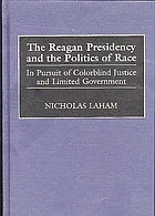 The Reagan presidency and the politics of race : in pursuit of colorblind justice and limited government