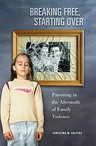 Breaking free, starting over : parenting in the aftermath of family violence
