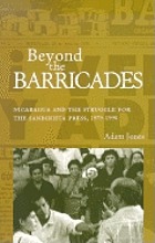 Beyond the barricades : Nicaragua and the struggle for the Sandinista press, 1979-1998
