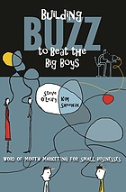 Building buzz to beat the big boys : word-of-mouth marketing for small businesses