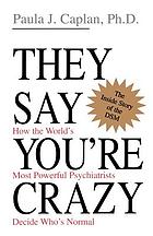 They say you're crazy : how the world's most powerful psychiatrists decide who's normal