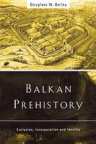 Balkan prehistory : exclusion, incorporation and identity