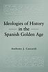 Ideologies of history in the Spanish Golden Age door Anthony J Cascardi