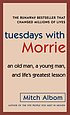 Tuesdays with Morrie : an old man, a young man, and life's greatest lesson