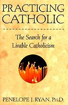 Practicing Catholic : the search for a livable Catholicism