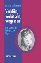 Verklärt, verkitscht, vergessen : die Mutter als ästhetische Figur