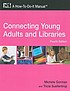 Connecting young adults and libraries : a how-to-do-it manual