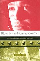 Bioethics and armed conflict : moral dilemmas of medicine and war