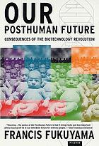Our posthuman future : consequences of the biotechnology revolution