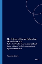 The origins of Islamic reformism in Southeast Asia : networks of Malay-Indonesian and Middle Eastern 'Ulama' in the seventeenth and eighteenth centuries