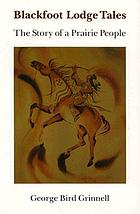 Blackfoot lodge tales; the story of a prairie people.