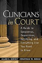Clinicians in court : a guide to subpoenas, depositions, testifying, and everything else you need to know