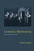 Cinematic mythmaking : philosophy in film by  Irving Singer 