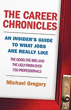 The career chronicles : an insider's guide to what jobs are really like : the good, the bad, and the ugly from over 750 professionals