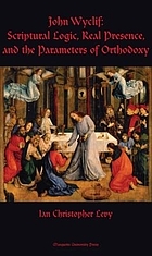 John Wyclif : scriptural logic, real presence, and the parameters of orthodoxy