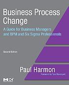 Business process change : a guide for business managers and BPM and six sigma professionals