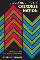 Deconstructing the Cherokee nation : town, region, and nation among eighteenth-century Cherokees