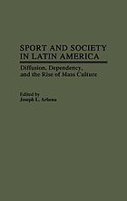 Sport and society in Latin America : diffusion, dependency, and the rise of mass culture