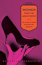 Women from the ankle down : the story of shoes and how they define us