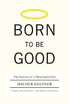Born to be good : the science of a meaningful life
