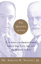 The question of God : C.S. Lewis and Sigmund Freud debate God, love, sex, and the meaning of life