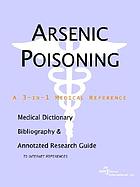 Arsenic poisoning : a medical dictionary, bibliography, and annotated research guide to Internet references
