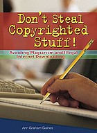 Don't steal copyrighted stuff! : avoiding plagiarism and illegal Internet downloading