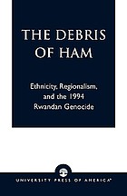 The debris of Ham : ethnicity, regionalism, and the 1994 Rwandan genocide