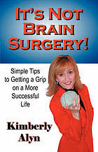 It's not brain surgery : simple tips to getting a grip on a more successful life