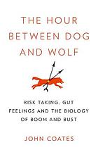 The hour between dog and wolf : risk taking, gut feelings and the biology of boom and bust