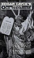 Edgar Cayce's story of the Old Testament : from the birth of souls to the death of Moses