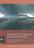 Protecting the environment during armed conflict : an inventory and analysis of international law