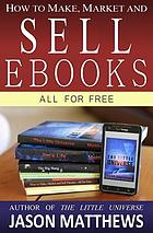 How to make, market and sell ebooks all for free : ebooksuccess4free
